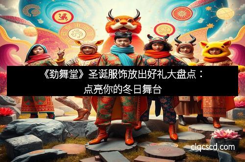 《劲舞堂》圣诞服饰放出好礼大盘点：点亮你的冬日舞台