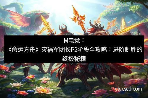 IM电竞：《命运方舟》灾祸军团长P2阶段全攻略：进阶制胜的终极秘籍